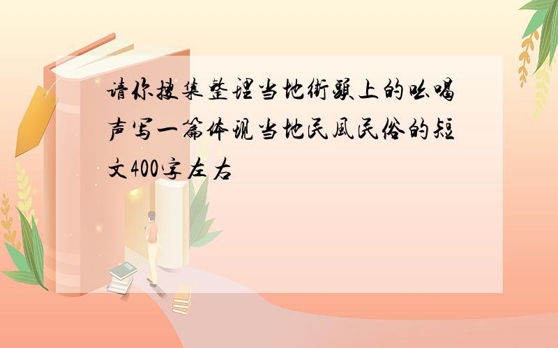 请你搜集整理当地街头上的吆喝声写一篇体现当地民风民俗的短文400字左右