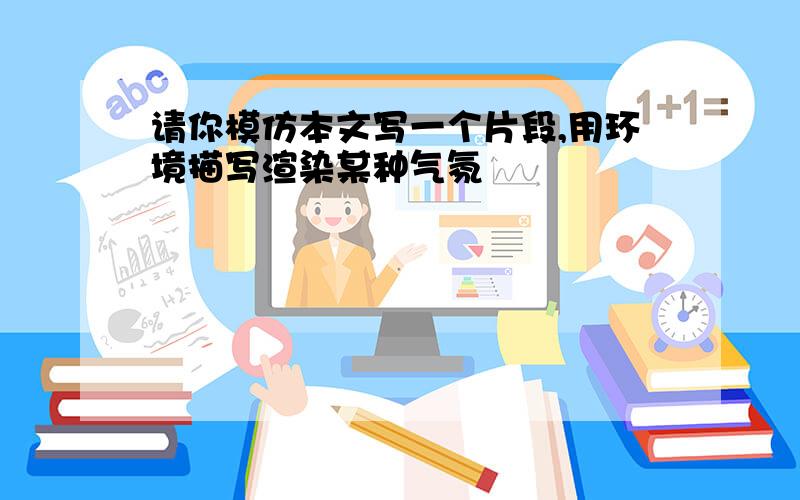 请你模仿本文写一个片段,用环境描写渲染某种气氛