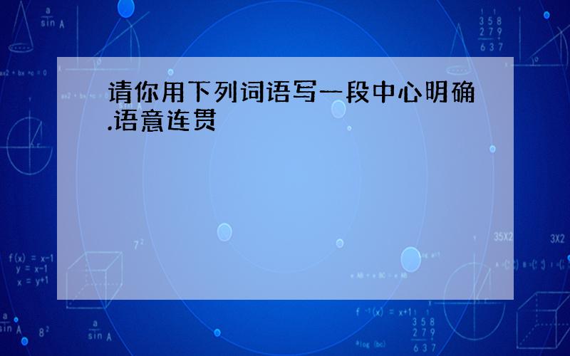 请你用下列词语写一段中心明确.语意连贯