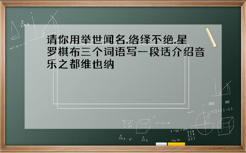 请你用举世闻名.络绎不绝.星罗棋布三个词语写一段话介绍音乐之都维也纳