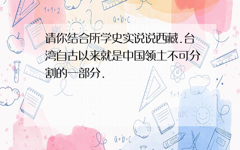 请你结合所学史实说说西藏.台湾自古以来就是中国领土不可分割的一部分.