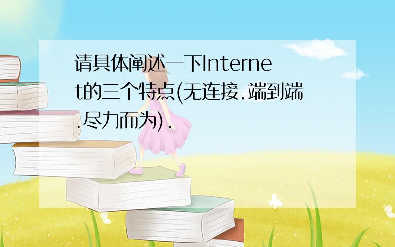 请具体阐述一下Internet的三个特点(无连接.端到端.尽力而为).