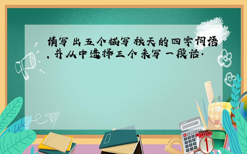 请写出五个描写秋天的四字词语,并从中选择三个来写一段话.