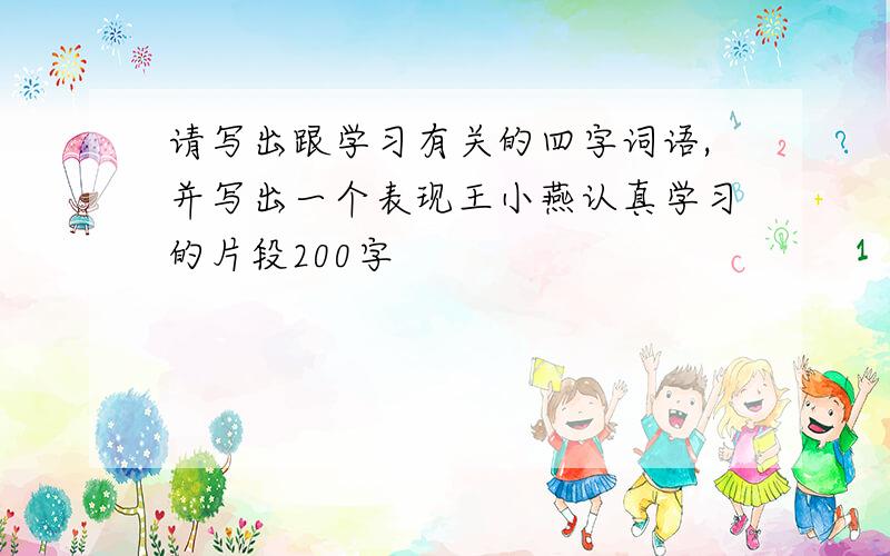 请写出跟学习有关的四字词语,并写出一个表现王小燕认真学习的片段200字