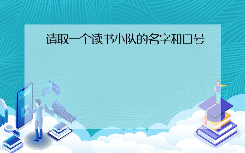 请取一个读书小队的名字和口号