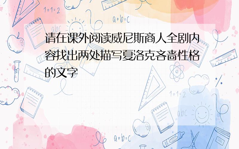 请在课外阅读威尼斯商人全剧内容找出两处描写夏洛克吝啬性格的文字