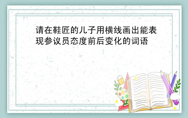 请在鞋匠的儿子用横线画出能表现参议员态度前后变化的词语