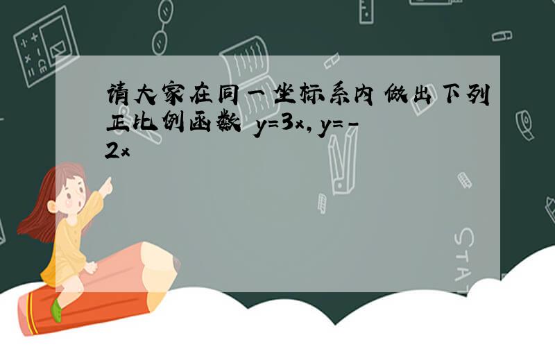 请大家在同一坐标系内做出下列正比例函数 y=3x,y=-2x