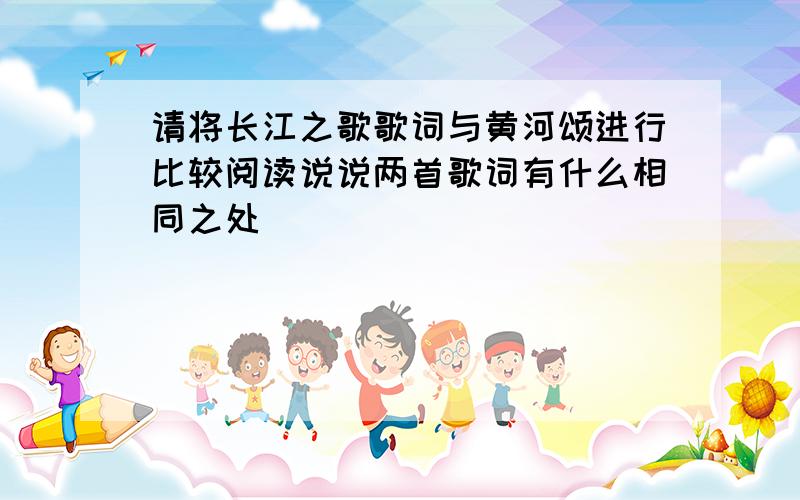 请将长江之歌歌词与黄河颂进行比较阅读说说两首歌词有什么相同之处