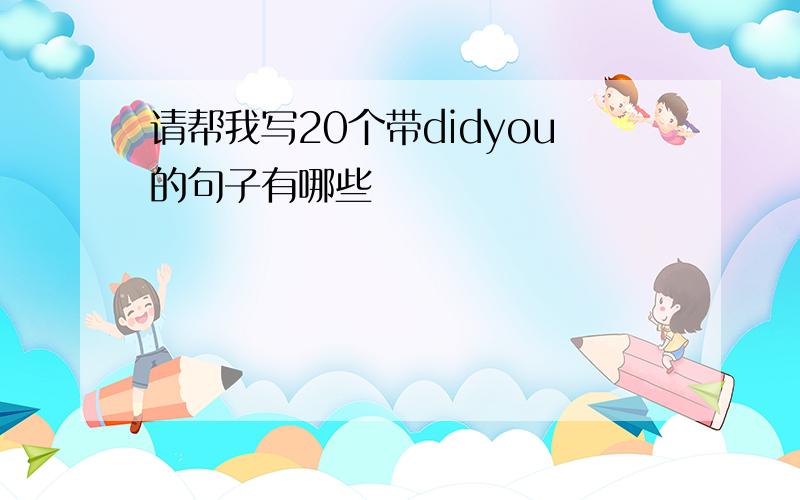 请帮我写20个带didyou的句子有哪些