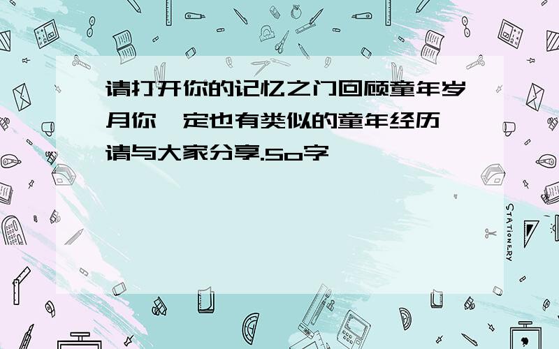 请打开你的记忆之门回顾童年岁月你一定也有类似的童年经历,请与大家分享.5o字