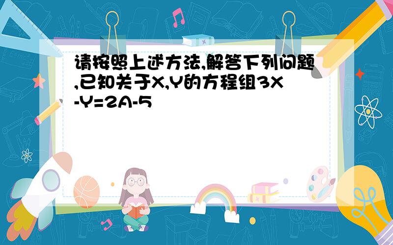 请按照上述方法,解答下列问题,已知关于X,Y的方程组3X-Y=2A-5