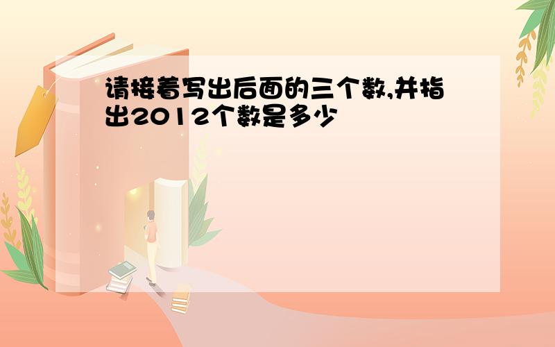 请接着写出后面的三个数,并指出2012个数是多少