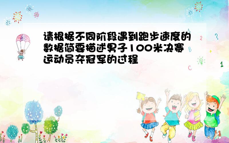 请根据不同阶段遇到跑步速度的数据简要描述男子100米决赛运动员夺冠军的过程