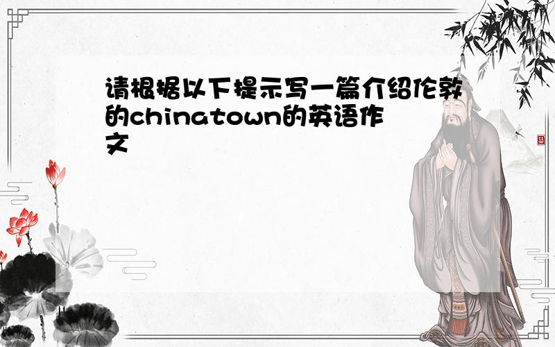 请根据以下提示写一篇介绍伦敦的chinatown的英语作文