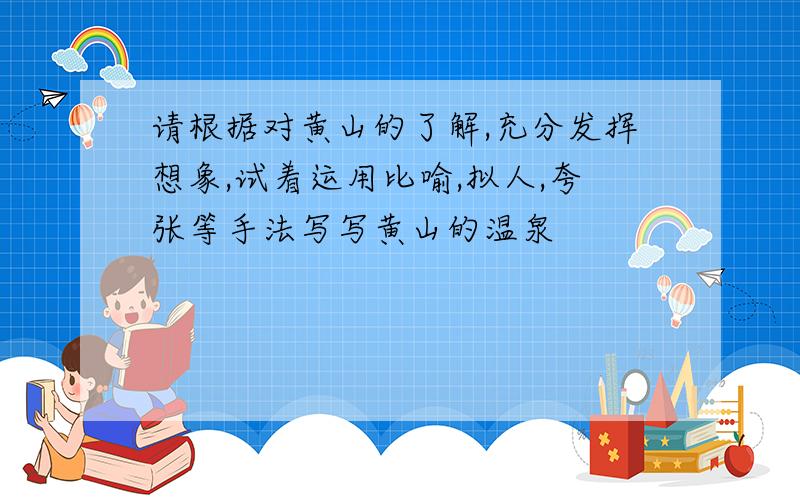 请根据对黄山的了解,充分发挥想象,试着运用比喻,拟人,夸张等手法写写黄山的温泉