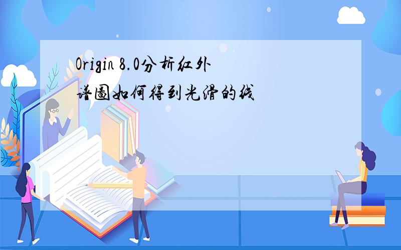 Origin 8.0分析红外谱图如何得到光滑的线