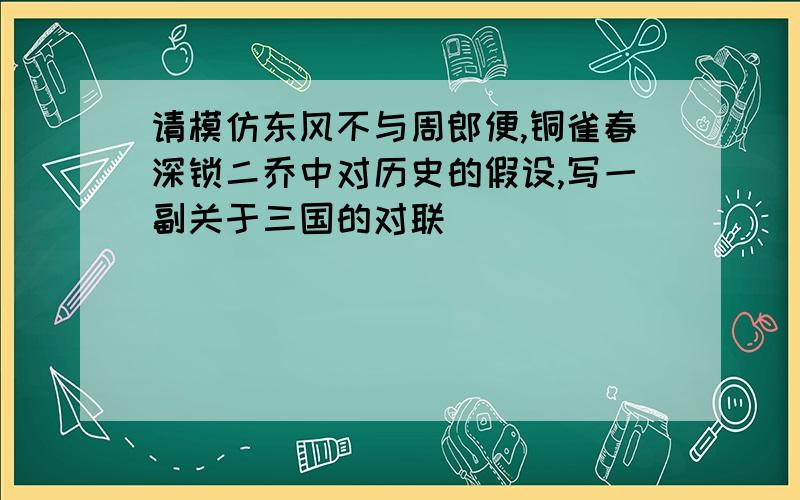 请模仿东风不与周郎便,铜雀春深锁二乔中对历史的假设,写一副关于三国的对联