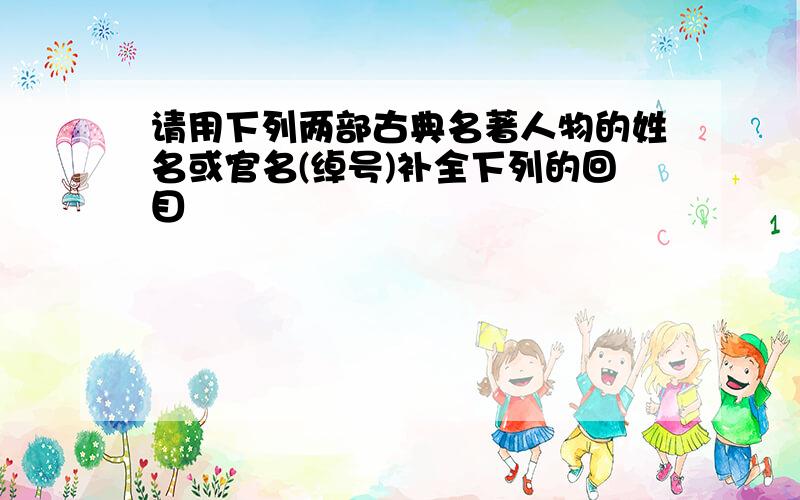 请用下列两部古典名著人物的姓名或官名(绰号)补全下列的回目