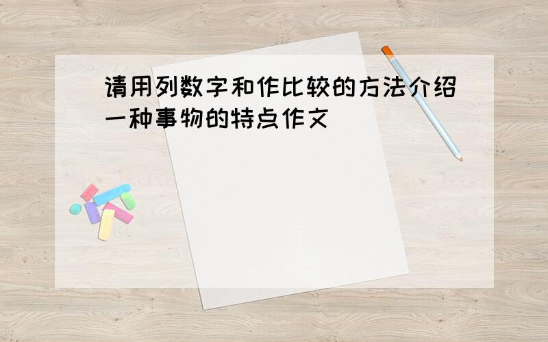 请用列数字和作比较的方法介绍一种事物的特点作文