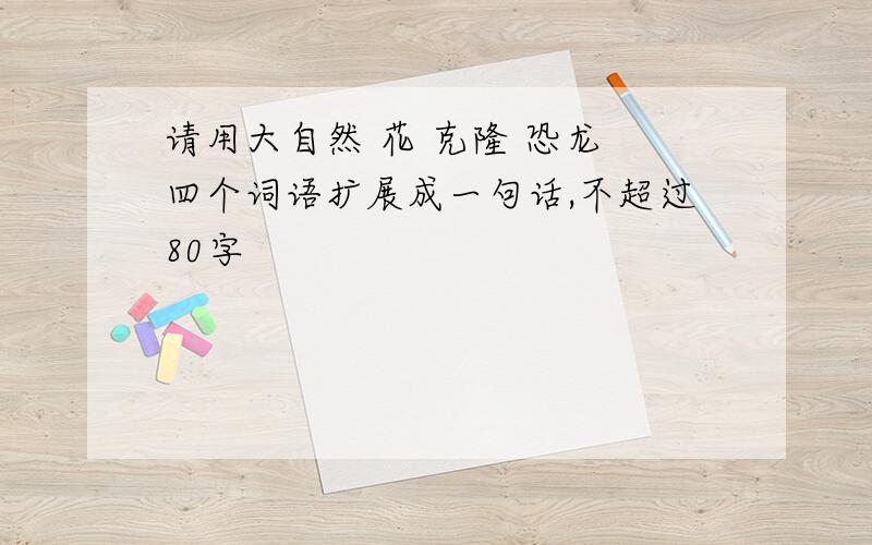 请用大自然 花 克隆 恐龙 四个词语扩展成一句话,不超过80字