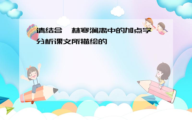 请结合"林寒涧肃中的加点字,分析课文所描绘的