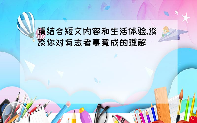 请结合短文内容和生活体验,谈谈你对有志者事竟成的理解