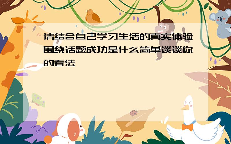 请结合自己学习生活的真实体验围绕话题成功是什么简单谈谈你的看法