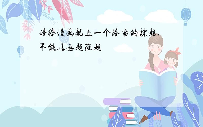 请给漫画配上一个恰当的标题,不能以无题薇题