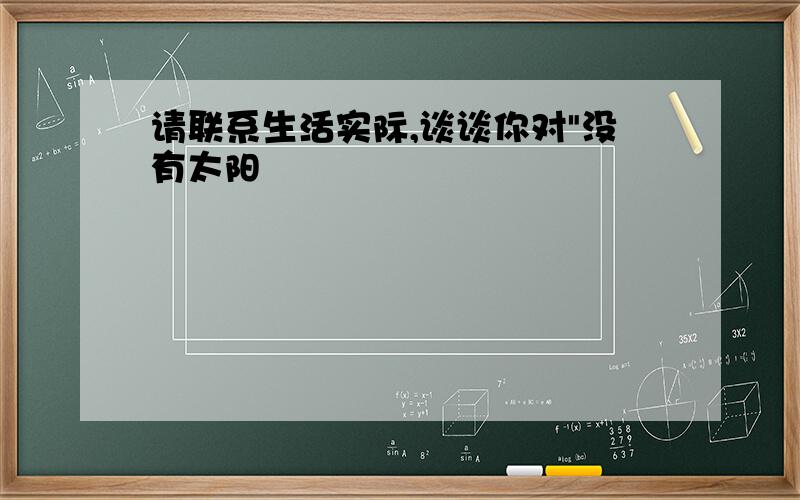 请联系生活实际,谈谈你对"没有太阳