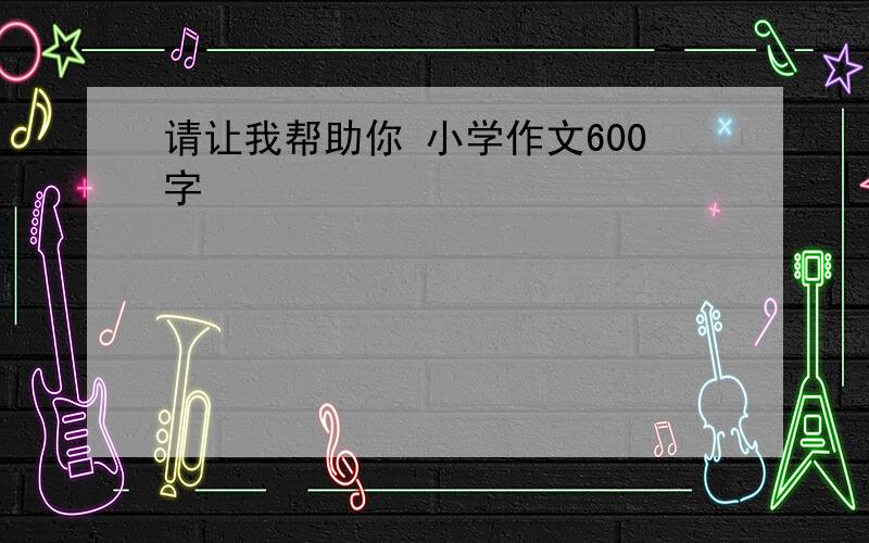 请让我帮助你 小学作文600字