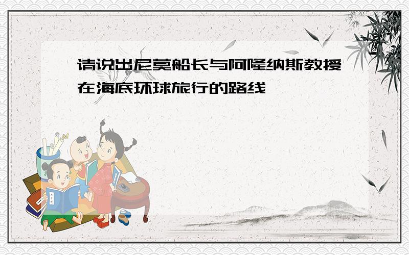 请说出尼莫船长与阿隆纳斯教授在海底环球旅行的路线