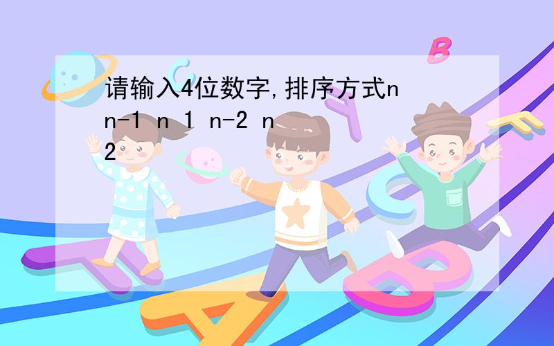 请输入4位数字,排序方式n n-1 n 1 n-2 n 2