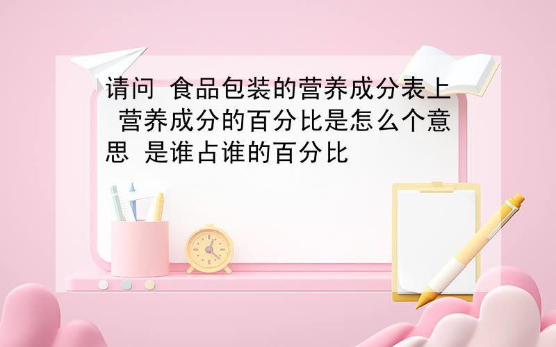 请问 食品包装的营养成分表上 营养成分的百分比是怎么个意思 是谁占谁的百分比