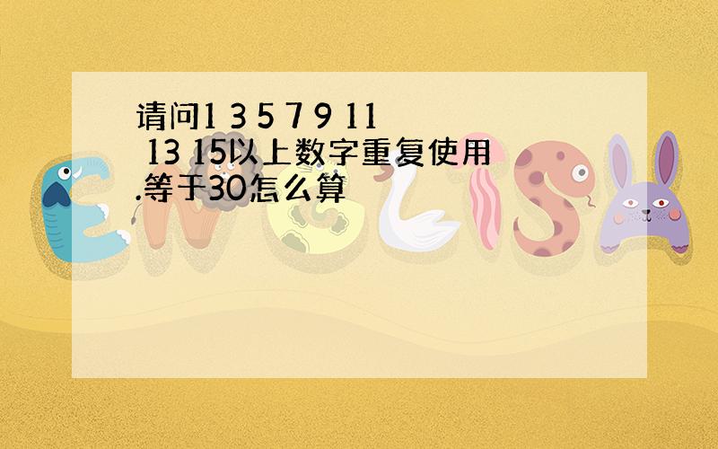 请问1 3 5 7 9 11 13 15以上数字重复使用.等于30怎么算