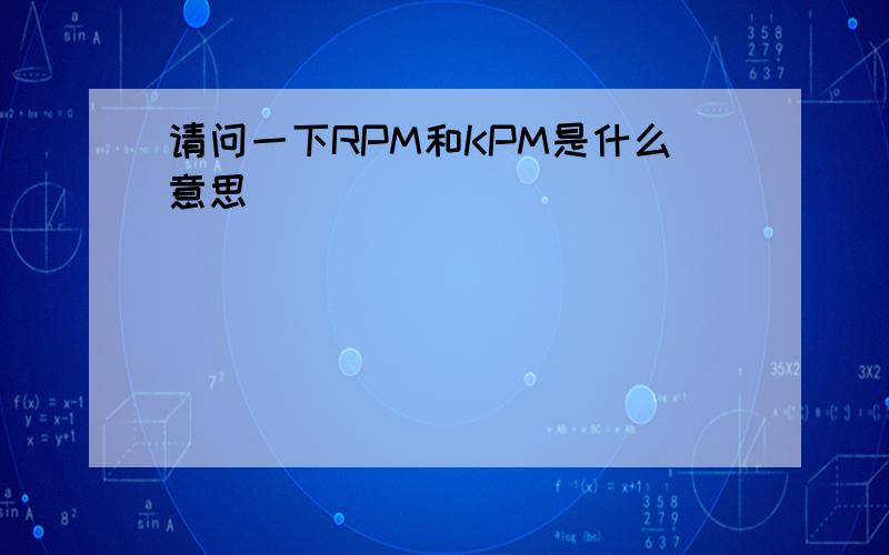 请问一下RPM和KPM是什么意思