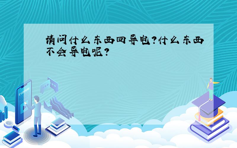 请问什么东西回导电?什么东西不会导电呢?