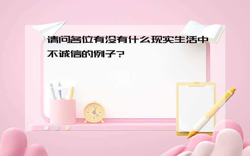 请问各位有没有什么现实生活中不诚信的例子?