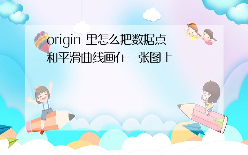 origin 里怎么把数据点和平滑曲线画在一张图上