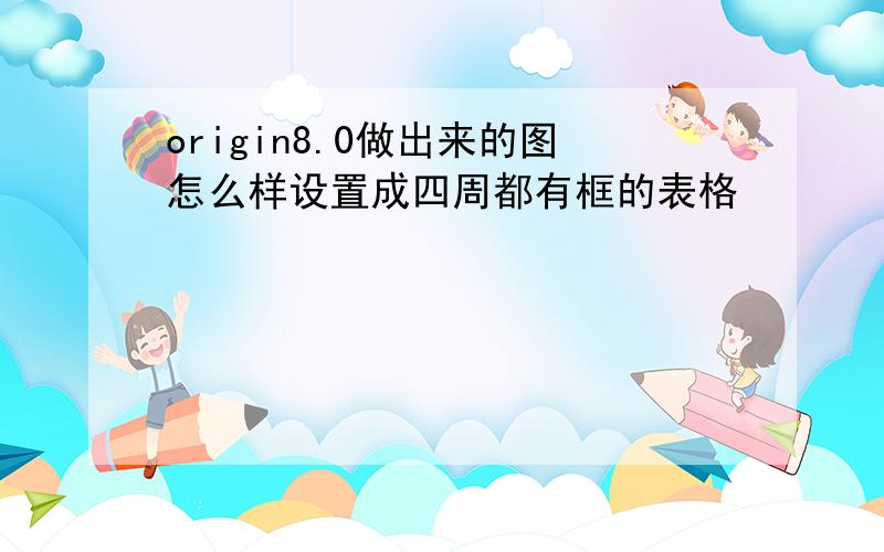 origin8.0做出来的图怎么样设置成四周都有框的表格