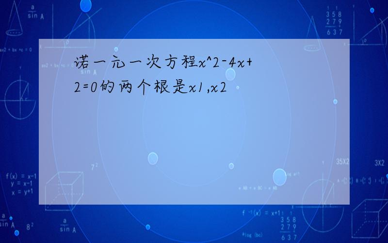 诺一元一次方程x^2-4x+2=0的两个根是x1,x2