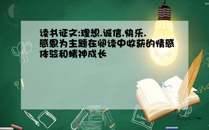 读书征文:理想.诚信.快乐.感恩为主题在阅读中收获的情感体验和精神成长