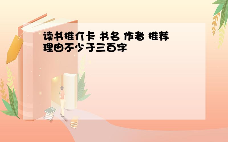 读书推介卡 书名 作者 推荐理由不少于三百字