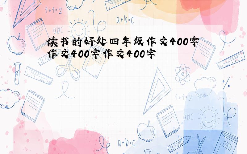 读书的好处四年级作文400字作文400字作文400字