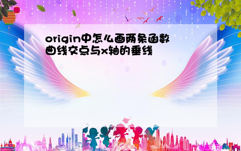 origin中怎么画两条函数曲线交点与x轴的垂线