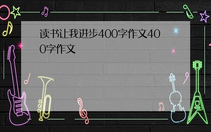 读书让我进步400字作文400字作文