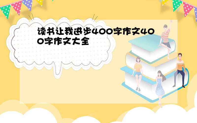 读书让我进步400字作文400字作文大全