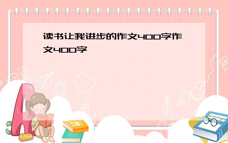 读书让我进步的作文400字作文400字