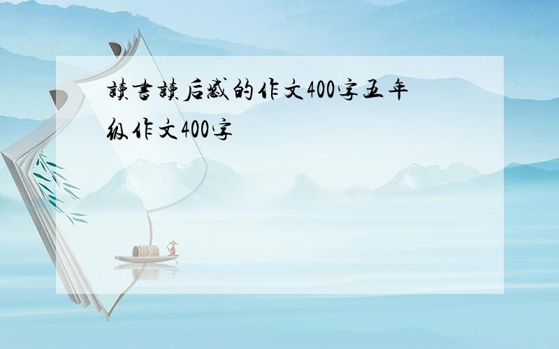 读书读后感的作文400字五年级作文400字