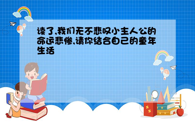 读了,我们无不悲叹小主人公的命运悲惨,请你结合自己的童年生活